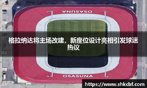 格拉纳达将主场改建，新座位设计亮相引发球迷热议
