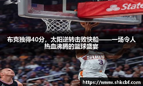布克独得40分，太阳逆转击败快船——一场令人热血沸腾的篮球盛宴
