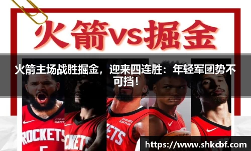 火箭主场战胜掘金，迎来四连胜：年轻军团势不可挡！