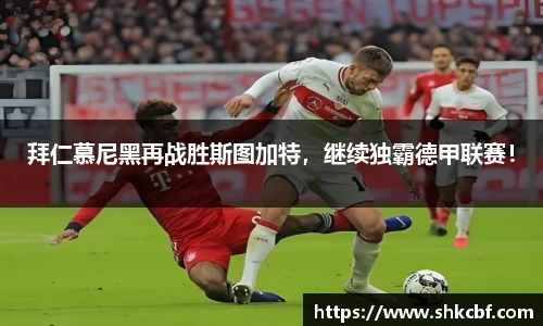 拜仁慕尼黑再战胜斯图加特，继续独霸德甲联赛！