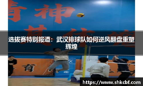 选拔赛特别报道：武汉排球队如何逆风翻盘重塑辉煌