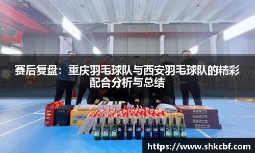 赛后复盘：重庆羽毛球队与西安羽毛球队的精彩配合分析与总结