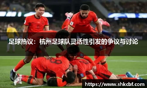 足球热议：杭州足球队灵活性引发的争议与讨论