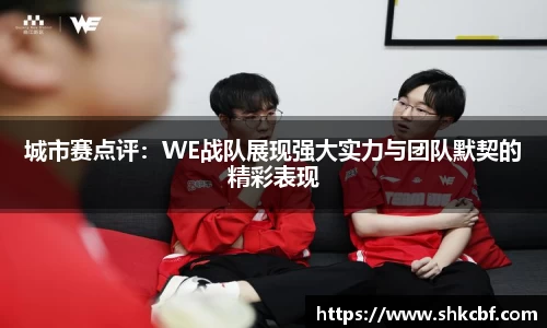 城市赛点评：WE战队展现强大实力与团队默契的精彩表现