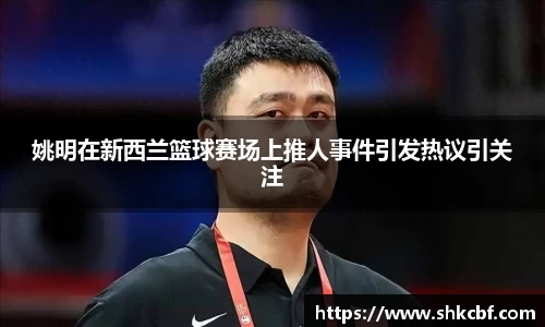 姚明在新西兰篮球赛场上推人事件引发热议引关注