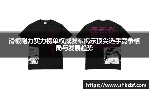 滑板耐力实力榜单权威发布揭示顶尖选手竞争格局与发展趋势
