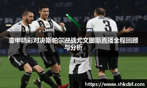 意甲精彩对决斯帕尔迎战尤文图斯直播全程回顾与分析
