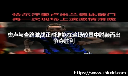 奥卢与查路激战正酣谁能在这场较量中脱颖而出争夺胜利
