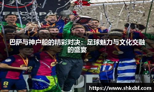巴萨与神户船的精彩对决：足球魅力与文化交融的盛宴