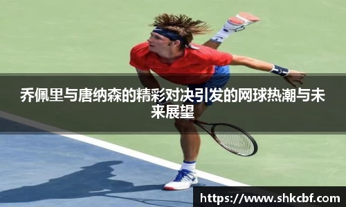 乔佩里与唐纳森的精彩对决引发的网球热潮与未来展望