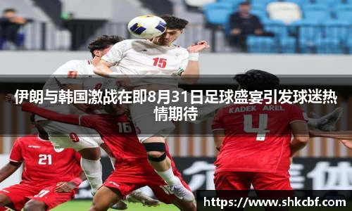伊朗与韩国激战在即8月31日足球盛宴引发球迷热情期待