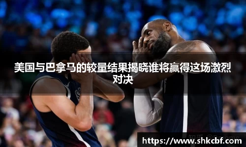 美国与巴拿马的较量结果揭晓谁将赢得这场激烈对决
