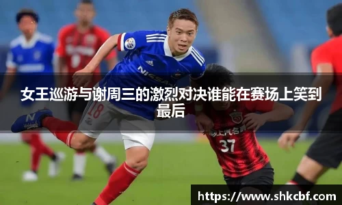 女王巡游与谢周三的激烈对决谁能在赛场上笑到最后