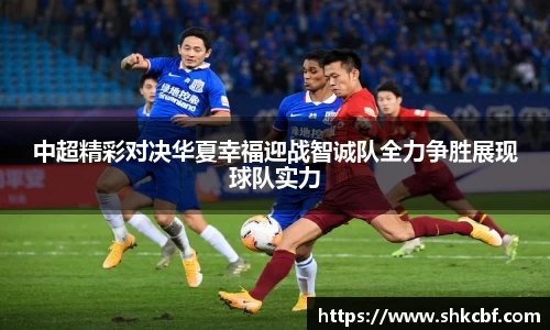 中超精彩对决华夏幸福迎战智诚队全力争胜展现球队实力