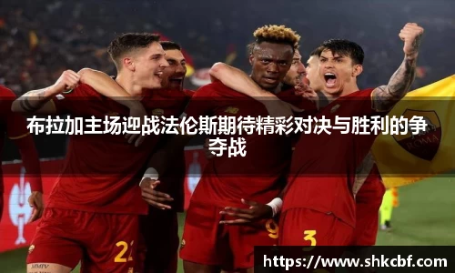 布拉加主场迎战法伦斯期待精彩对决与胜利的争夺战