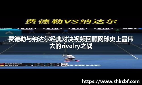 费德勒与纳达尔经典对决视频回顾网球史上最伟大的rivalry之战