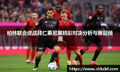 柏林联合迎战拜仁慕尼黑精彩对决分析与赛前预测