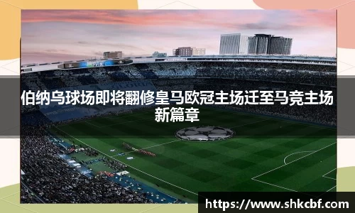 伯纳乌球场即将翻修皇马欧冠主场迁至马竞主场新篇章
