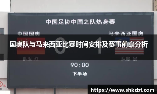 国奥队与马来西亚比赛时间安排及赛事前瞻分析