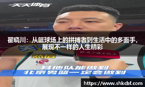翟晓川：从篮球场上的拼搏者到生活中的多面手，展现不一样的人生精彩