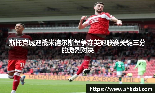 斯托克城迎战米德尔斯堡争夺英冠联赛关键三分的激烈对决