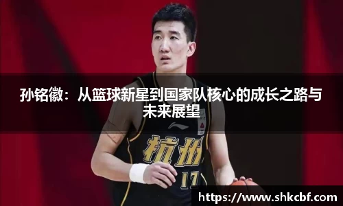 孙铭徽：从篮球新星到国家队核心的成长之路与未来展望