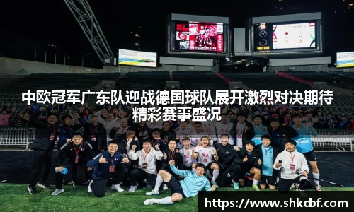 中欧冠军广东队迎战德国球队展开激烈对决期待精彩赛事盛况