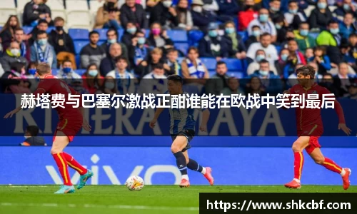 赫塔费与巴塞尔激战正酣谁能在欧战中笑到最后
