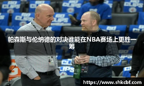 帕森斯与伦纳德的对决谁能在NBA赛场上更胜一筹