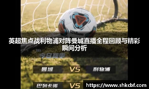 英超焦点战利物浦对阵曼城直播全程回顾与精彩瞬间分析