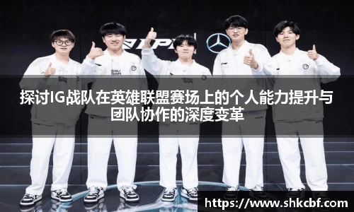 探讨IG战队在英雄联盟赛场上的个人能力提升与团队协作的深度变革